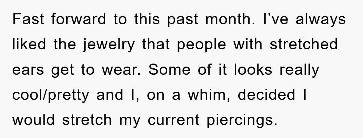Fast forward to this past month. I’ve always liked the jewelry that people with stretched ears get to wear. Some of it looks really cool/pretty and I, on a whim,...