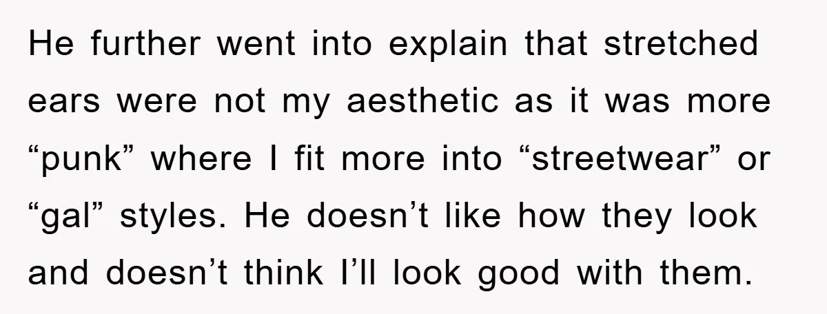He further went into explain that stretched ears were not my aesthetic as it was more “punk” where I fit more into “streetwear” or “gal” styles. He doesn’t like how...