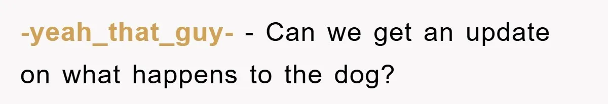 -yeah_that_guy- − Can we get an update on what happens to the dog?