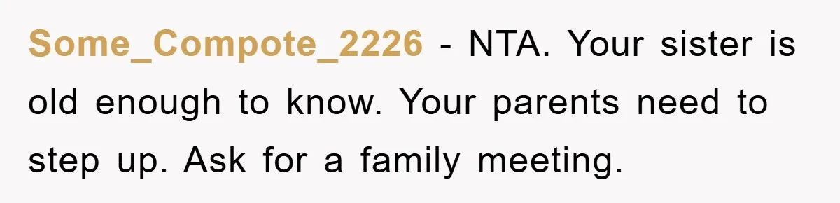 Some_Compote_2226 − NTA. Your sister is old enough to know. Your parents need to step up. Ask for a family meeting.