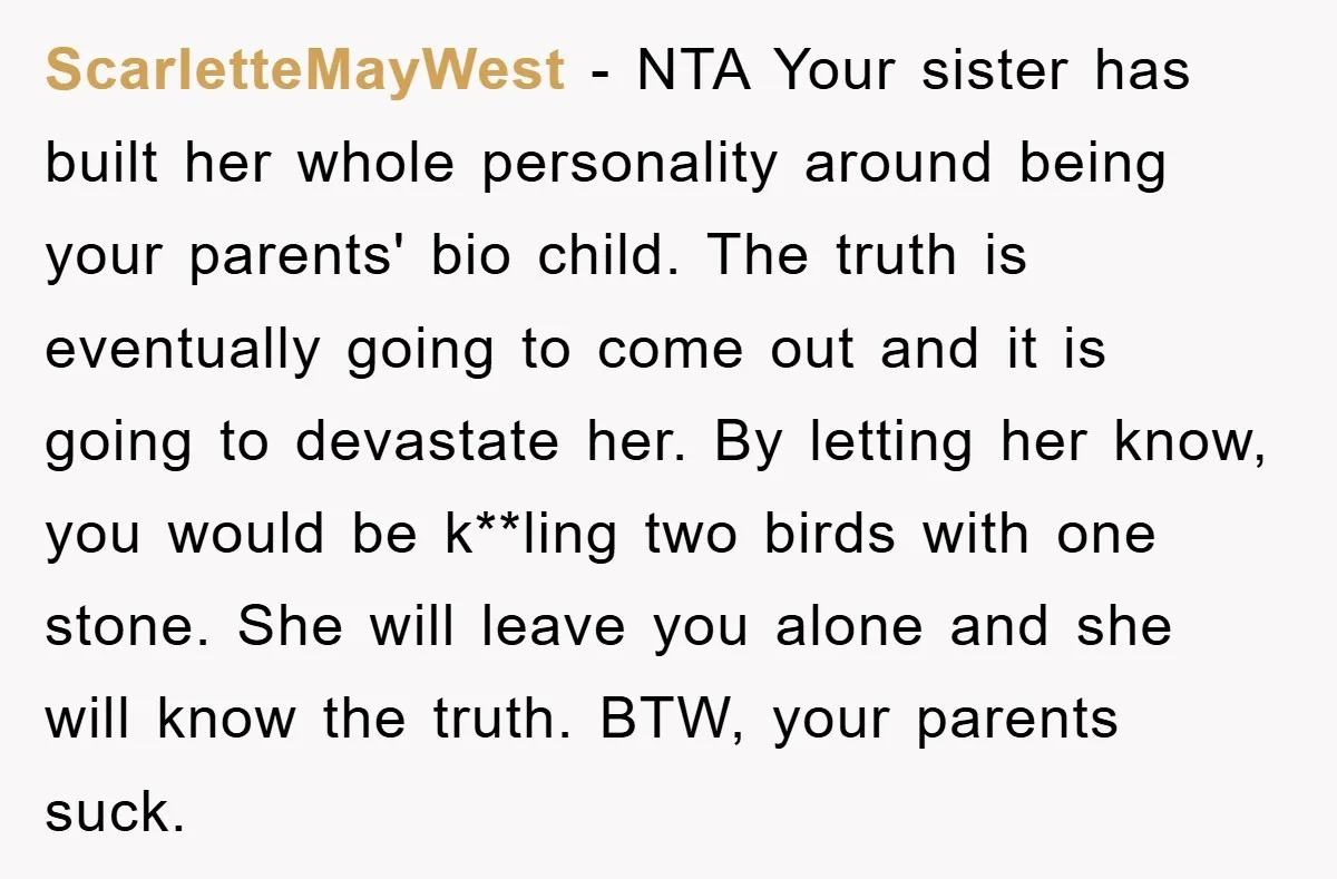 ScarletteMayWest − NTA Your sister has built her whole personality around being your parents' bio child. The truth is eventually going to come out and it is going to devastate...