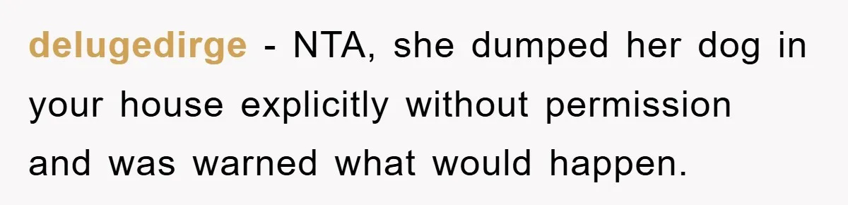 delugedirge − NTA, she dumped her dog in your house explicitly without permission and was warned what would happen.