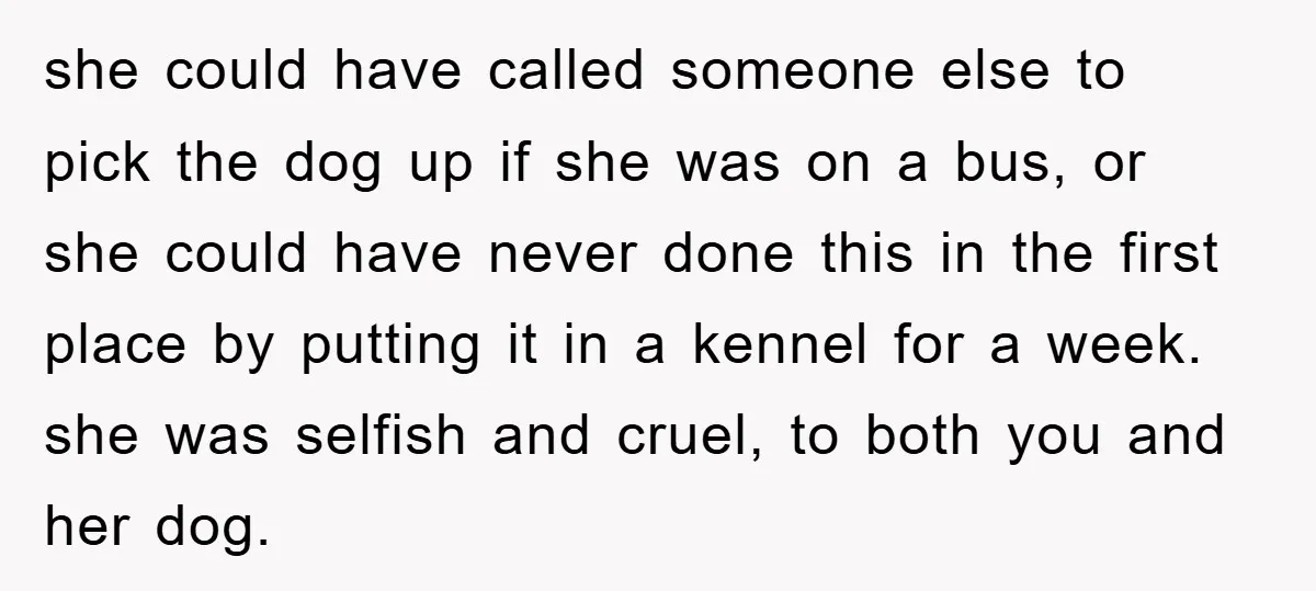 she could have called someone else to pick the dog up if she was on a bus, or she could have never done this in the first place by putting...