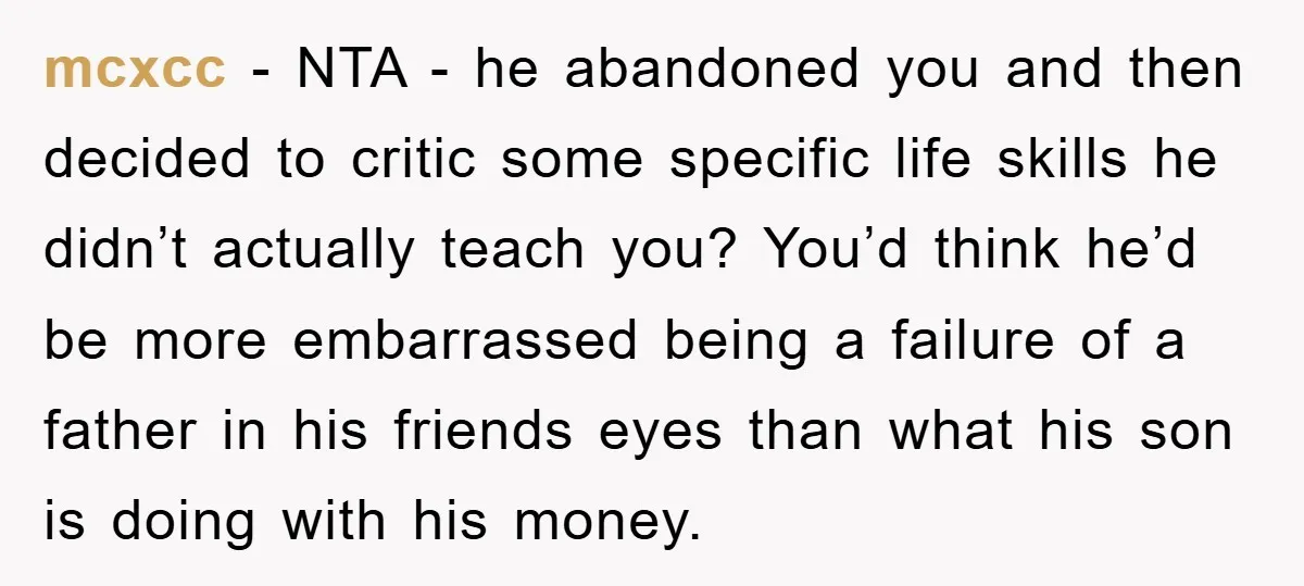 mcxcc - NTA - he abandoned you and then decided to critic some specific life skills he didn’t actually teach you? You’d think he’d be more embarrassed being a failure...