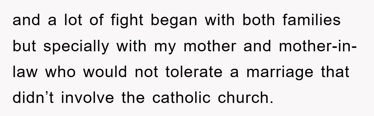 and a lot of fight began with both families but specially with my mother and mother-in-law who would not tolerate a marriage that didn’t involve the catholic church.