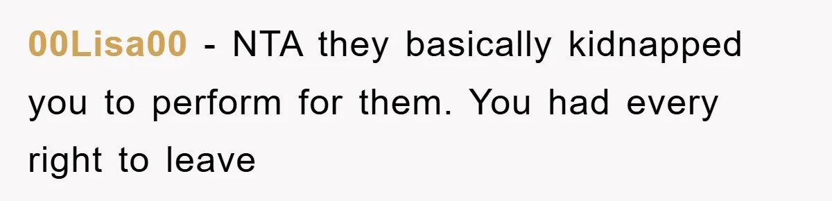 00Lisa00 − NTA they basically kidnapped you to perform for them. You had every right to leave