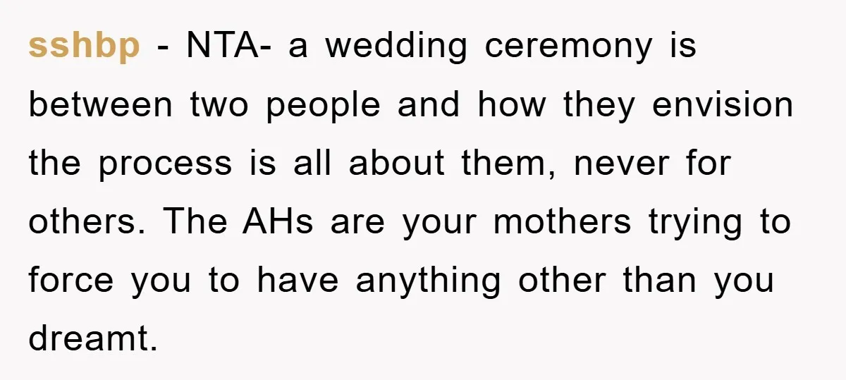 sshbp − NTA- a wedding ceremony is between two people and how they envision the process is all about them, never for others. The AHs are your mothers trying to...