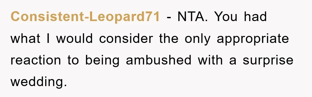 Consistent-Leopard71 − NTA. You had what I would consider the only appropriate reaction to being ambushed with a surprise wedding.