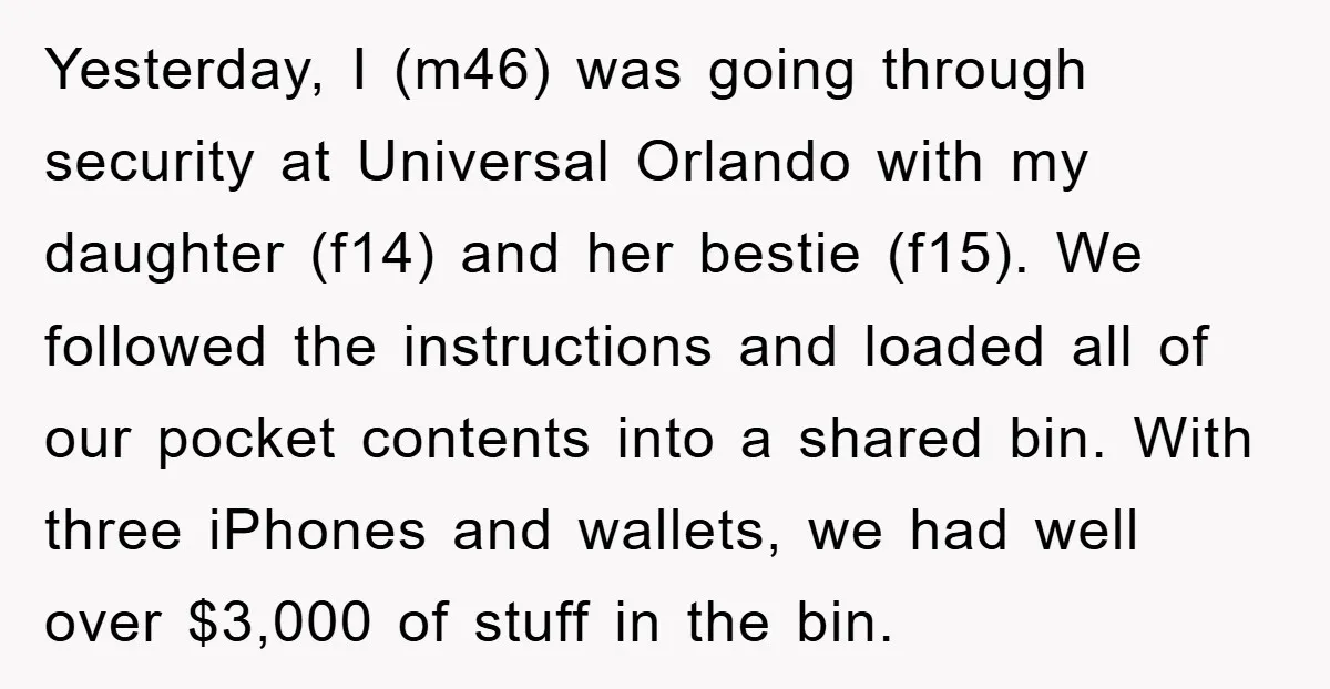 Yesterday, I (m46) was going through security at Universal Orlando with my daughter (f14) and her bestie (f15). We followed the instructions and loaded all of our pocket contents into...