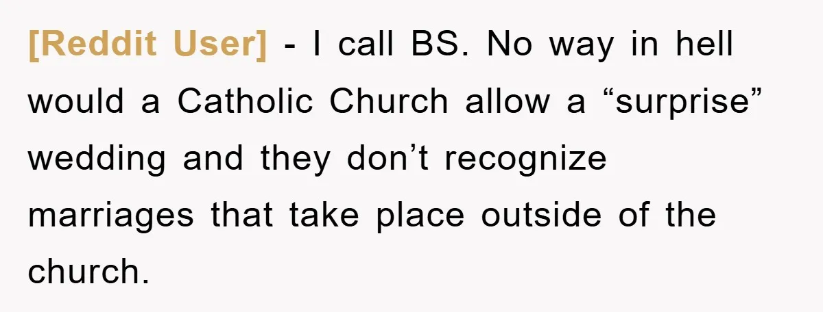 [Reddit User] − I call BS. No way in hell would a Catholic Church allow a “surprise” wedding and they don’t recognize marriages that take place outside of the church.