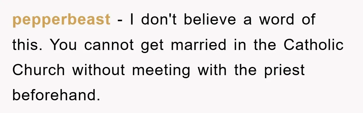 pepperbeast − I don't believe a word of this. You cannot get married in the Catholic Church without meeting with the priest beforehand.