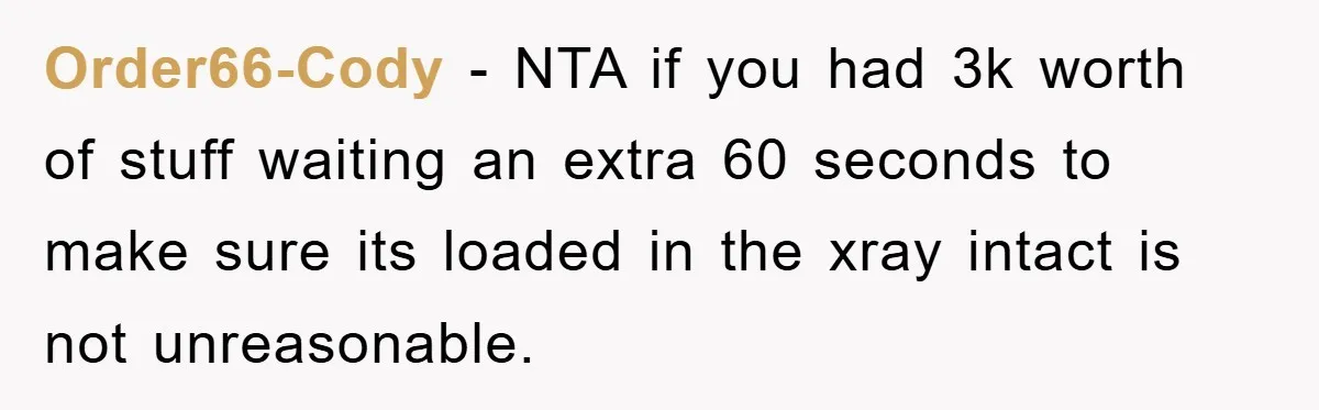 Order66-Cody − NTA if you had 3k worth of stuff waiting an extra 60 seconds to make sure its loaded in the xray intact is not unreasonable.
