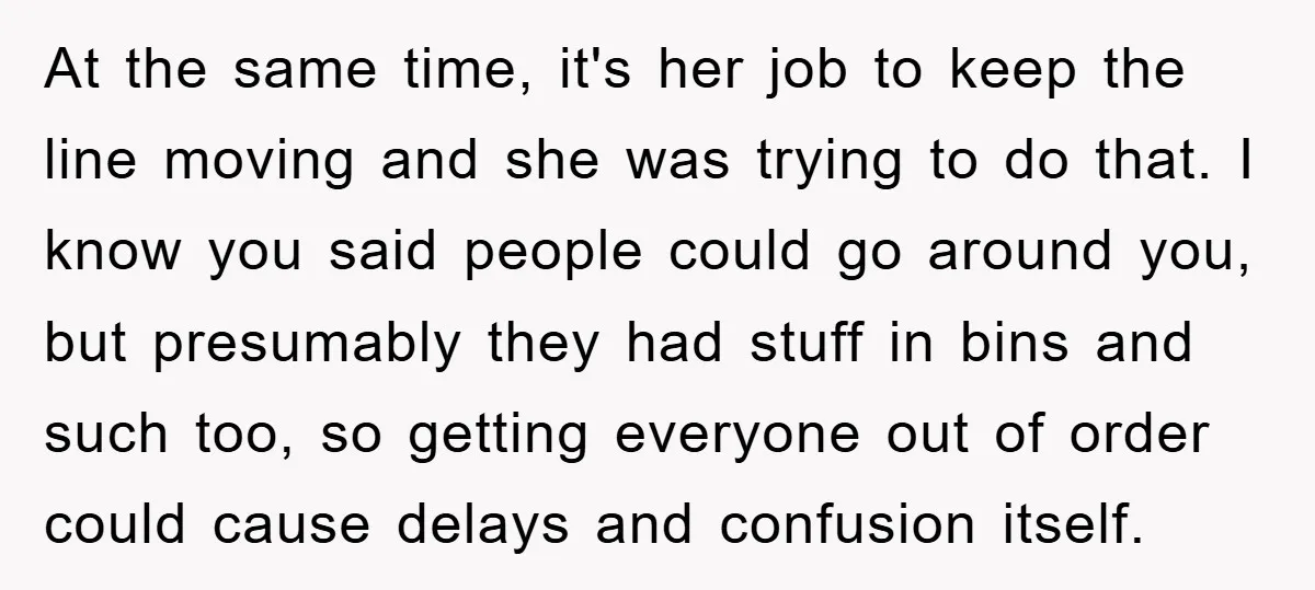 At the same time, it's her job to keep the line moving and she was trying to do that. I know you said people could go around you, but presumably...