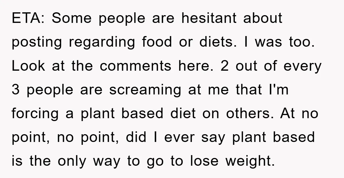 ETA: Some people are hesitant about posting regarding food or diets. I was too. Look at the comments here. 2 out of every 3 people are screaming at me that...