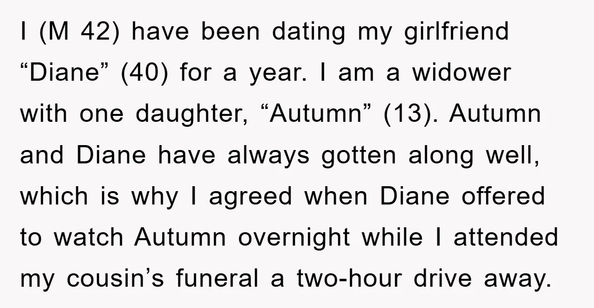 I (M 42) have been dating my girlfriend “Diane” (40) for a year. I am a widower with one daughter, “Autumn” (13). Autumn and Diane have always gotten along well,...