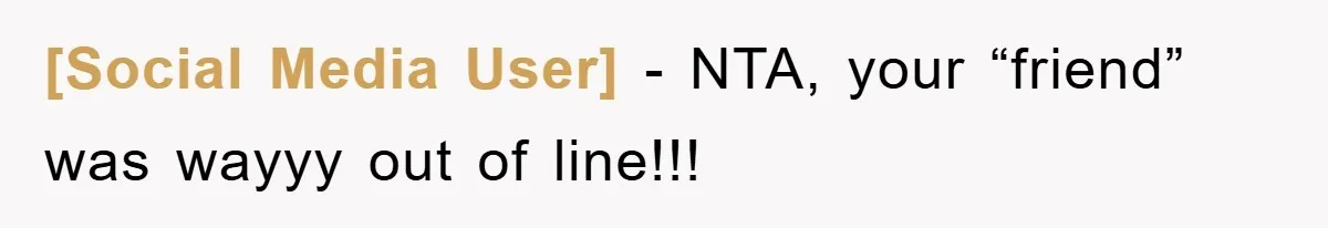 [Social Media User] − NTA, your “friend” was wayyy out of line!!!