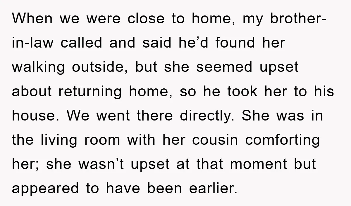 When we were close to home, my brother-in-law called and said he’d found her walking outside, but she seemed upset about returning home, so he took her to his house....