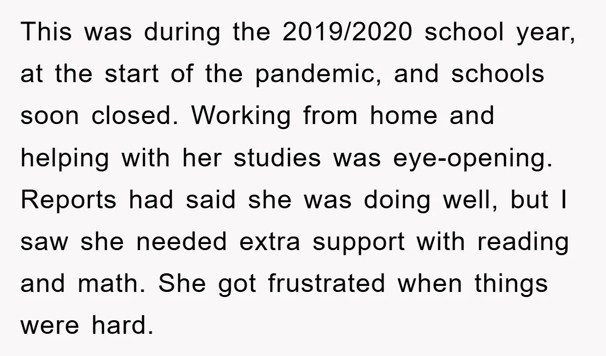 This was during the 2019/2020 school year, at the start of the pandemic, and schools soon closed. Working from home and helping with her studies was eye-opening. Reports had said...