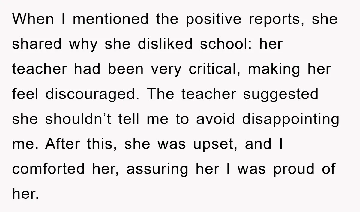 When I mentioned the positive reports, she shared why she disliked school: her teacher had been very critical, making her feel discouraged. The teacher suggested she shouldn’t tell me to...