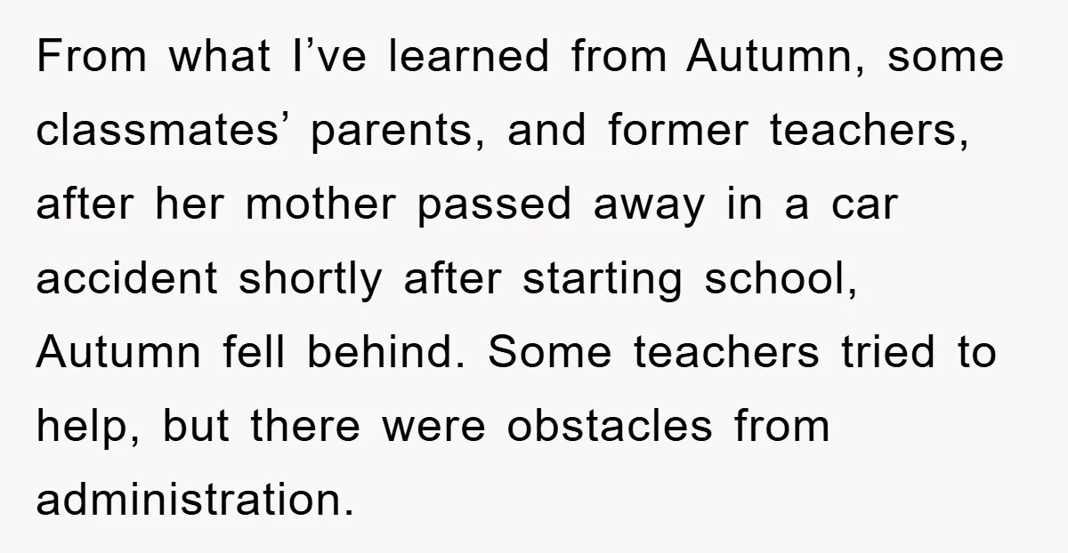 From what I’ve learned from Autumn, some classmates’ parents, and former teachers, after her mother passed away in a car accident shortly after starting school, Autumn fell behind. Some teachers...
