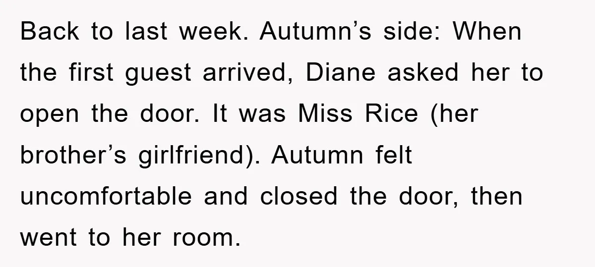 Back to last week. Autumn’s side: When the first guest arrived, Diane asked her to open the door. It was Miss Rice (her brother’s girlfriend). Autumn felt uncomfortable and closed...
