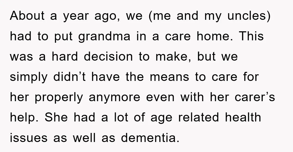 About a year ago, we (me and my uncles) had to put grandma in a care home. This was a hard decision to make, but we simply didn’t have the...