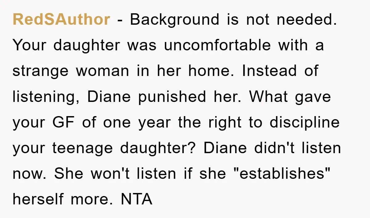 RedSAuthor − Background is not needed. Your daughter was uncomfortable with a strange woman in her home. Instead of listening, Diane punished her. What gave your GF of one year...