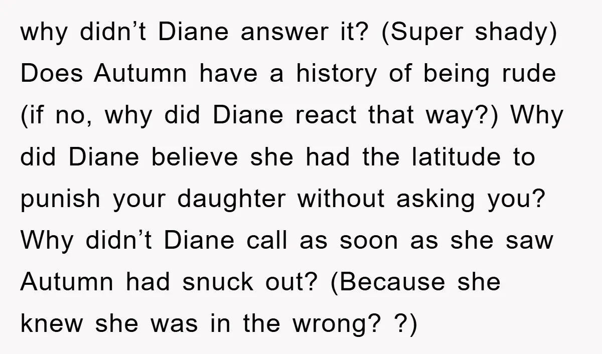 why didn’t Diane answer it? (Super shady) Does Autumn have a history of being rude (if no, why did Diane react that way?) Why did Diane believe she had the...