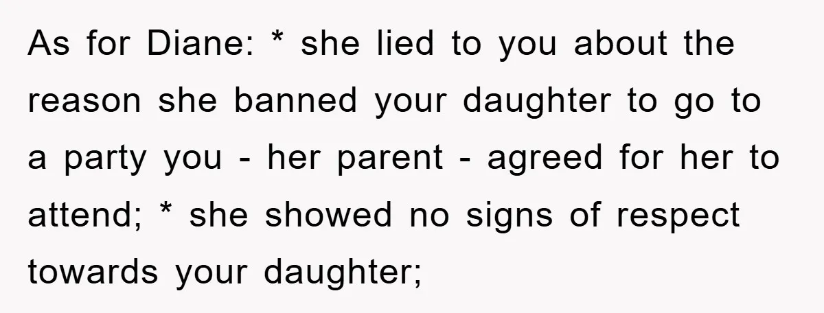 As for Diane: * she lied to you about the reason she banned your daughter to go to a party you - her parent - agreed for her to attend;...