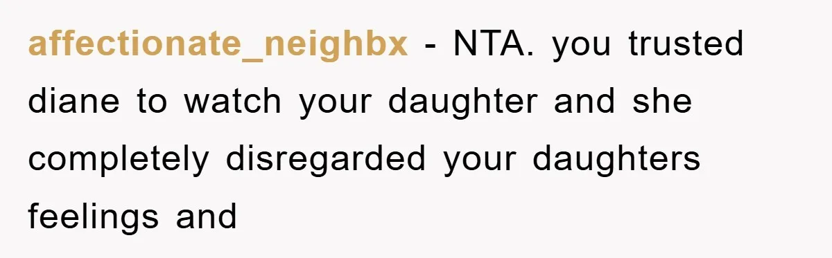 affectionate_neighbx − NTA. you trusted diane to watch your daughter and she completely disregarded your daughters feelings and