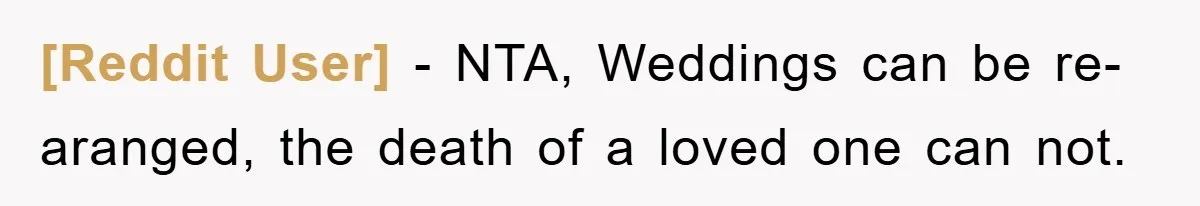 [Reddit User] − NTA, Weddings can be re-aranged, the death of a loved one can not.