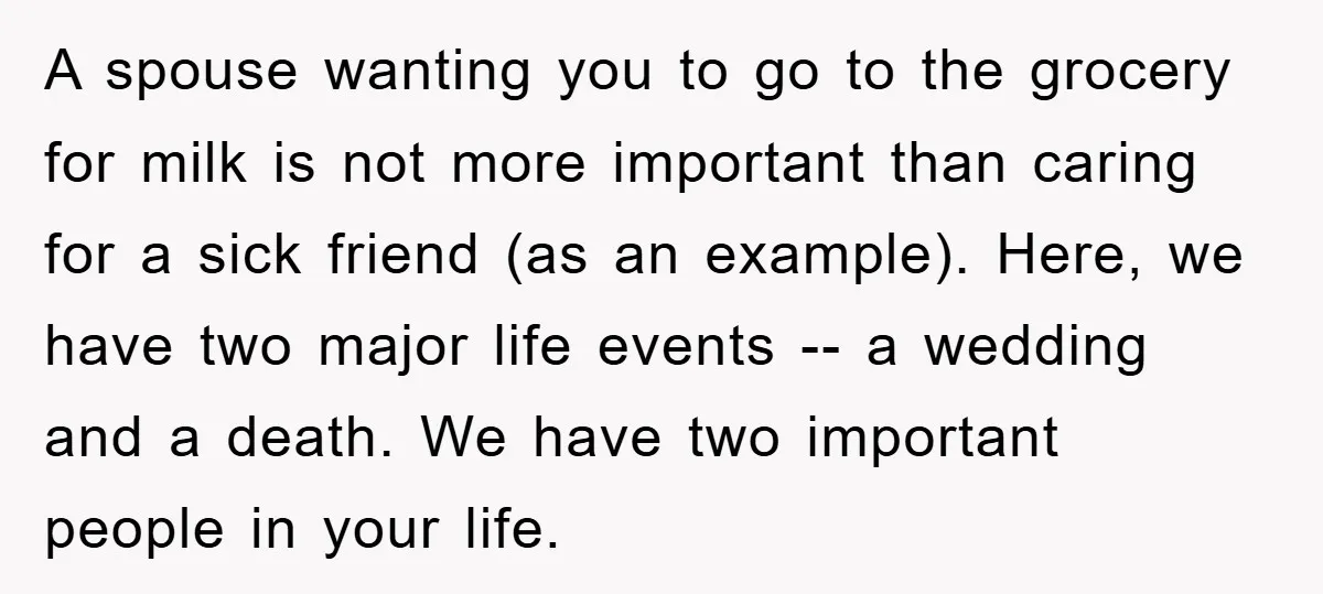A spouse wanting you to go to the grocery for milk is not more important than caring for a sick friend (as an example). Here, we have two major life...