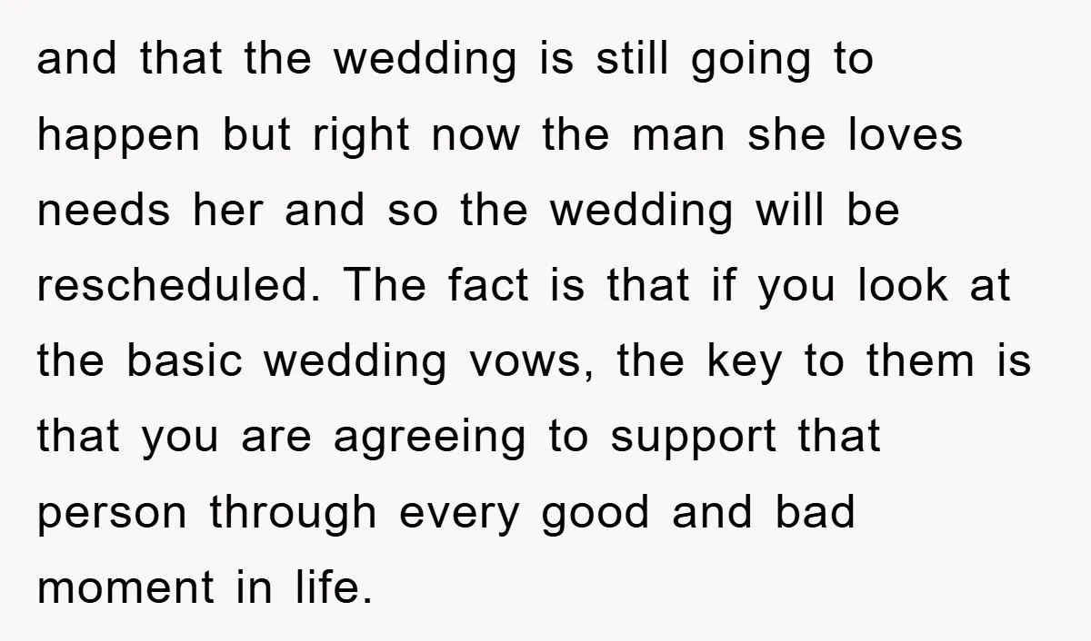 and that the wedding is still going to happen but right now the man she loves needs her and so the wedding will be rescheduled. The fact is that if...