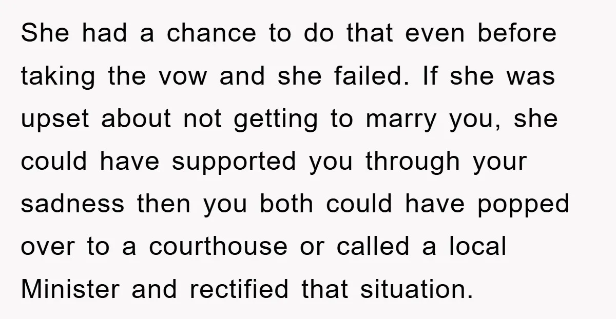 She had a chance to do that even before taking the vow and she failed. If she was upset about not getting to marry you, she could have supported you...