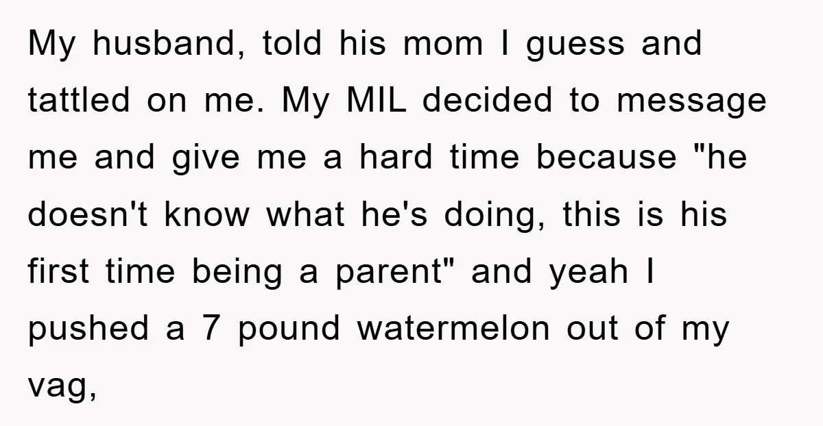 My husband, told his mom I guess and tattled on me. My MIL decided to message me and give me a hard time because "he doesn't know what he's doing,...