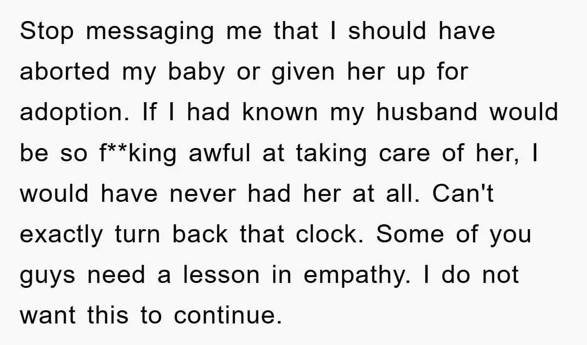 Stop messaging me that I should have aborted my baby or given her up for adoption. If I had known my husband would be so f**king awful at taking care...