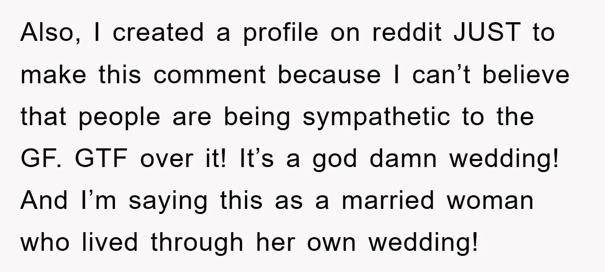 Also, I created a profile on reddit JUST to make this comment because I can’t believe that people are being sympathetic to the GF. GTF over it! It’s a god...