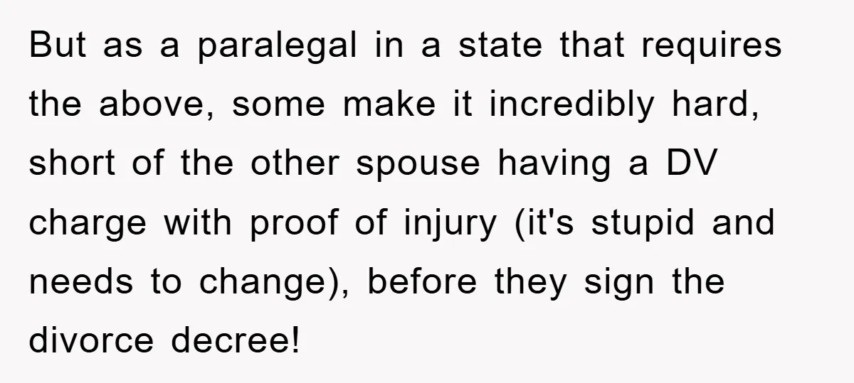 But as a paralegal in a state that requires the above, some make it incredibly hard, short of the other spouse having a DV charge with proof of injury (it's...