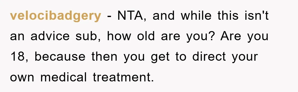 velocibadgery - NTA, and while this isn't an advice sub, how old are you? Are you 18, because then you get to direct your own medical treatment.