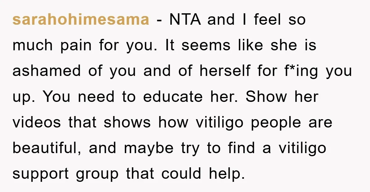 sarahohimesama - NTA and I feel so much pain for you. It seems like she is ashamed of you and of herself for f*ing you up. You need to educate...