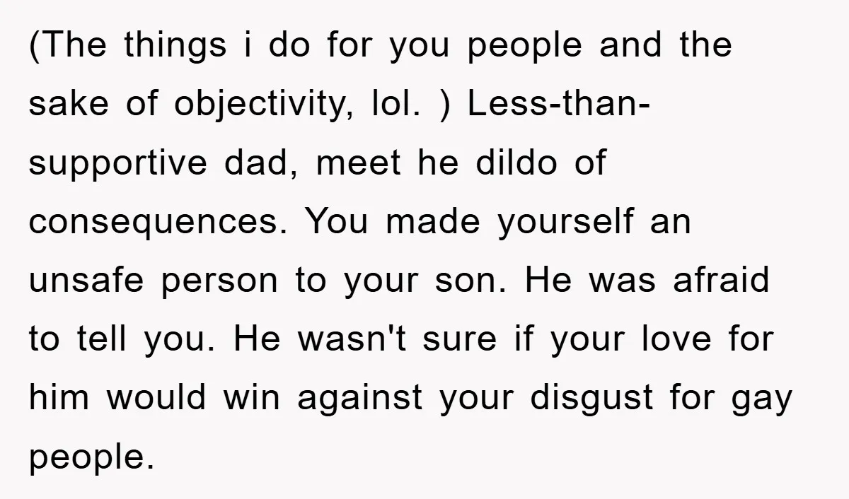 (The things i do for you people and the sake of objectivity, lol. ) Less-than-supportive dad, meet he dildo of consequences. You made yourself an unsafe person to your son....