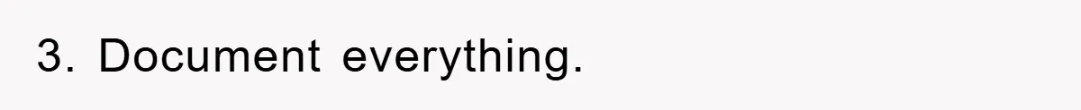 3. Document everything.
