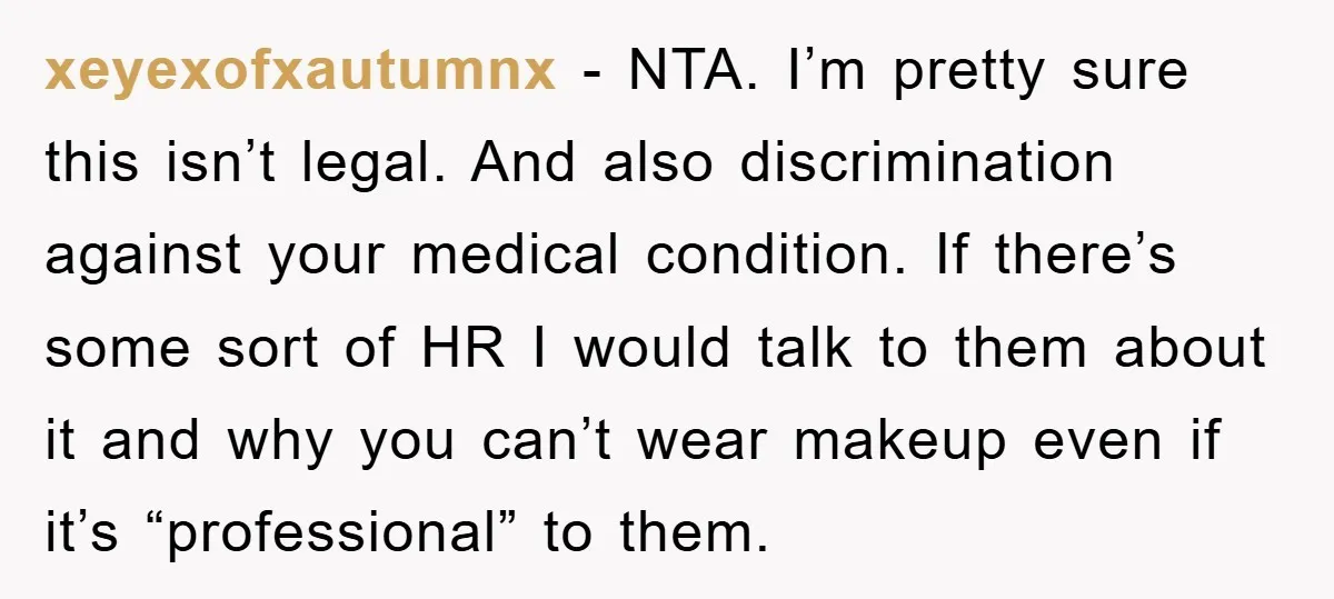 xeyexofxautumnx - NTA. I’m pretty sure this isn’t legal. And also discrimination against your medical condition. If there’s some sort of HR I would talk to them about it and...
