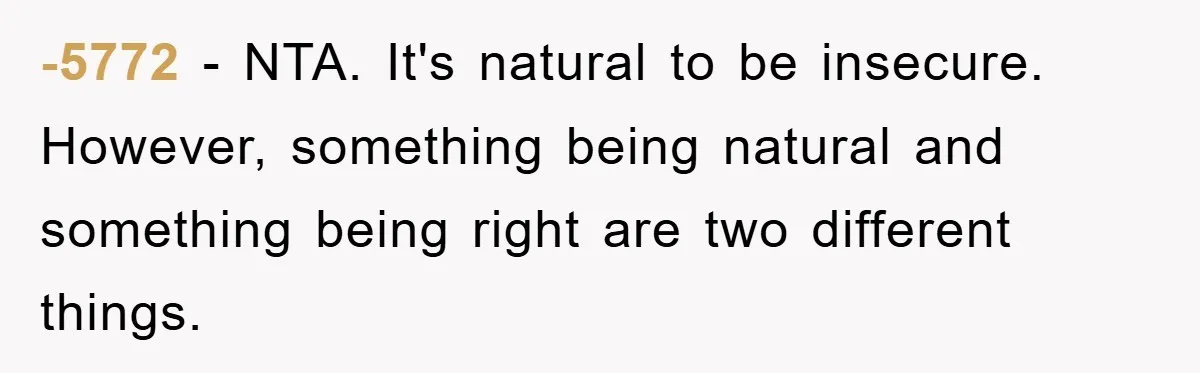 -5772 − NTA. It's natural to be insecure. However, something being natural and something being right are two different things.