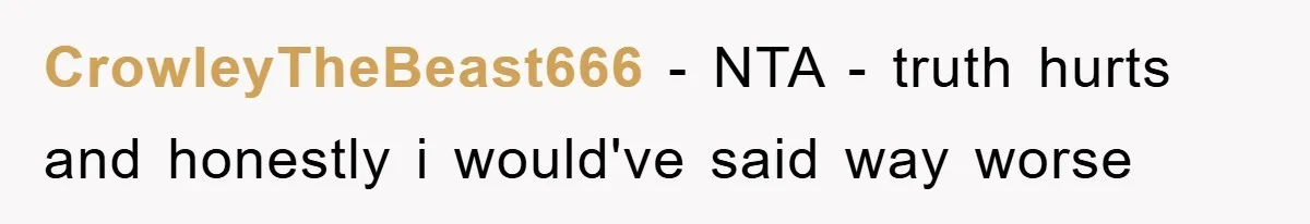 CrowleyTheBeast666 − NTA - truth hurts and honestly i would've said way worse