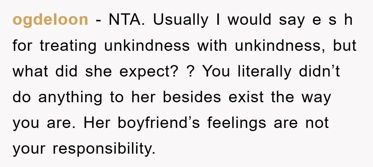 ogdeloon − NTA. Usually I would say e s h for treating unkindness with unkindness, but what did she expect? ? You literally didn’t do anything to her besides exist...