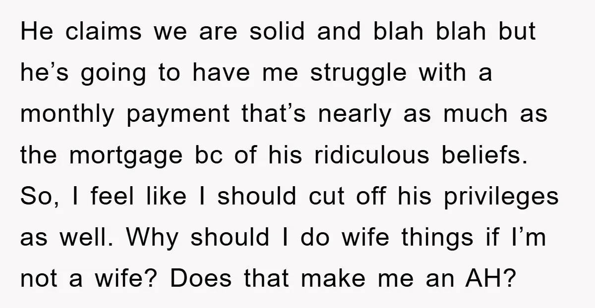 He claims we are solid and blah blah but he’s going to have me struggle with a monthly payment that’s nearly as much as the mortgage bc of his ridiculous...