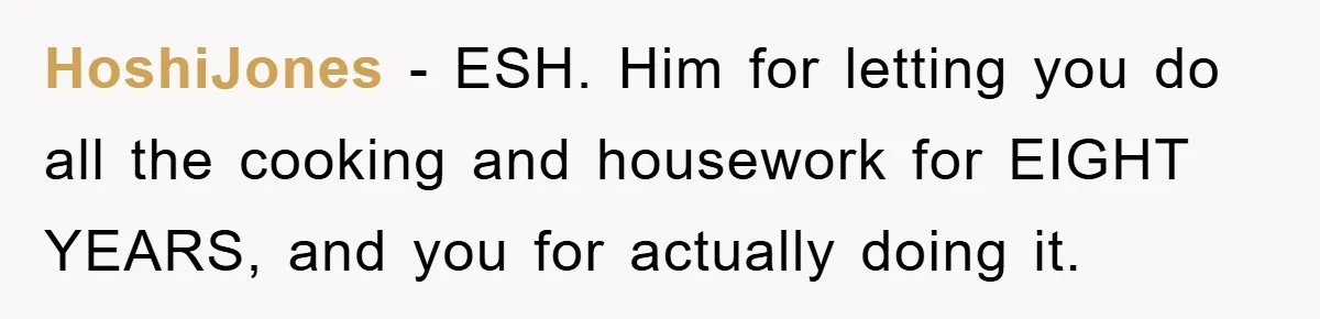 HoshiJones − ESH. Him for letting you do all the cooking and housework for EIGHT YEARS, and you for actually doing it.