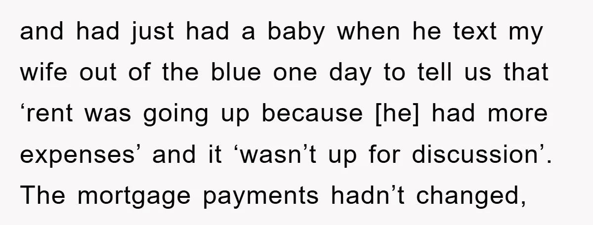 and had just had a baby when he text my wife out of the blue one day to tell us that ‘rent was going up because [he] had more expenses’...