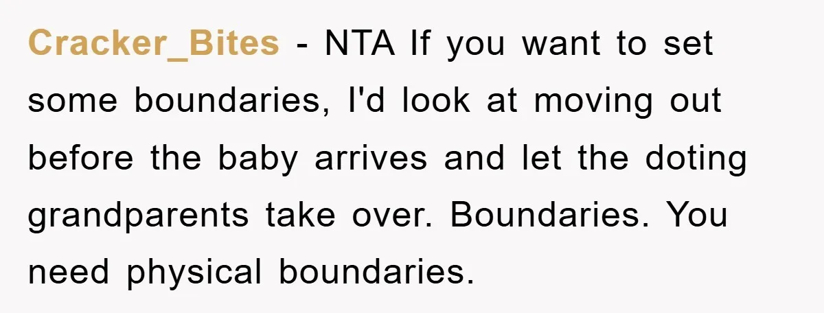 Cracker_Bites − NTA If you want to set some boundaries, I'd look at moving out before the baby arrives and let the doting grandparents take over. Boundaries. You need physical...